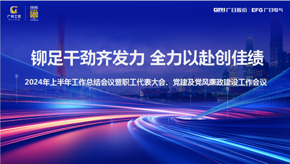 鉚足干勁齊發力，全力以赴創佳績|廣日電氣2024年年中工作總結會議暨職工代表大會、黨建及黨風廉政建設工作會議圓滿召開